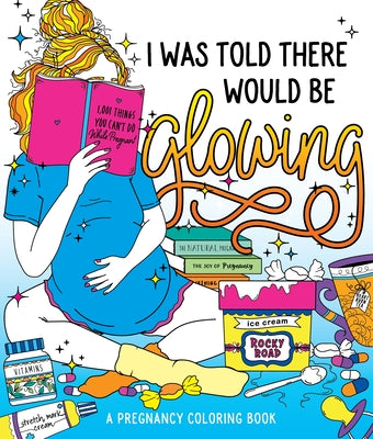 I Was Told There Would Be Glowing - A Pregnancy Coloring Book